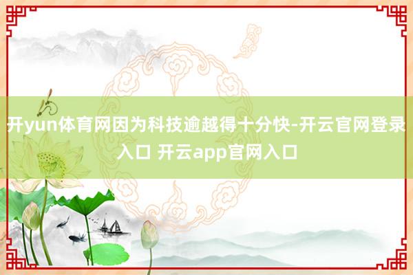开yun体育网因为科技逾越得十分快-开云官网登录入口 开云app官网入口
