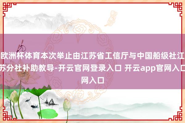 欧洲杯体育本次举止由江苏省工信厅与中国船级社江苏分社补助教导-开云官网登录入口 开云app官网入口
