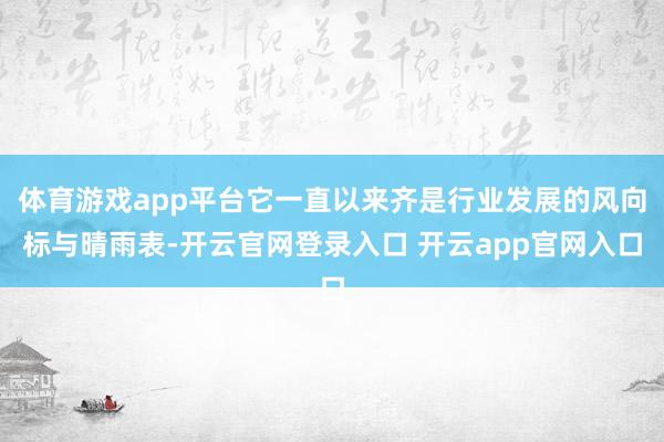 体育游戏app平台它一直以来齐是行业发展的风向标与晴雨表-开云官网登录入口 开云app官网入口