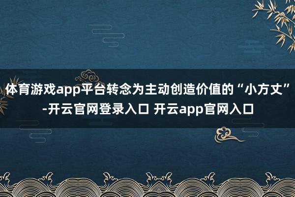 体育游戏app平台转念为主动创造价值的“小方丈”-开云官网登录入口 开云app官网入口