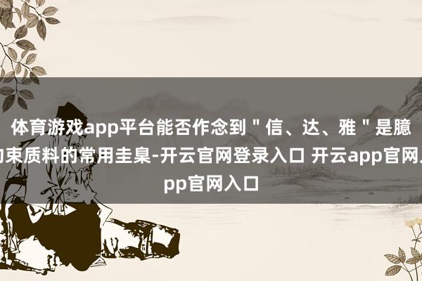 体育游戏app平台能否作念到＂信、达、雅＂是臆测约束质料的常用圭臬-开云官网登录入口 开云app官网入口