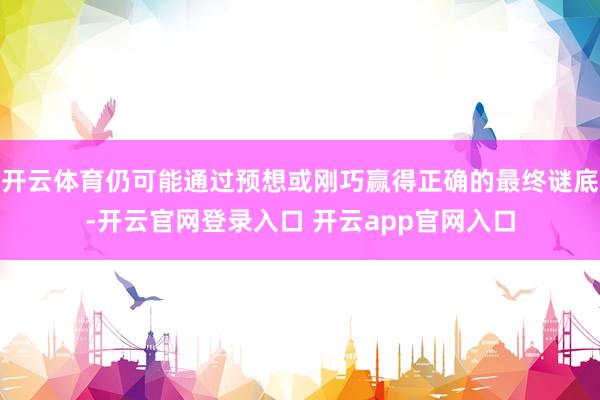 开云体育仍可能通过预想或刚巧赢得正确的最终谜底-开云官网登录入口 开云app官网入口
