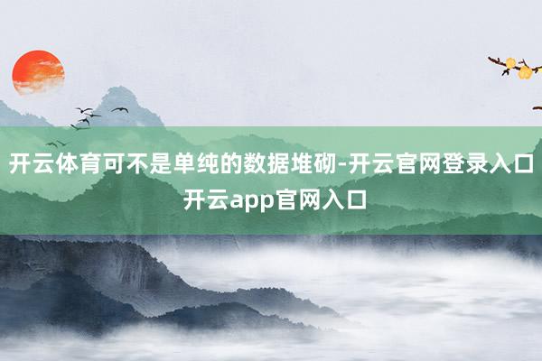 开云体育可不是单纯的数据堆砌-开云官网登录入口 开云app官网入口