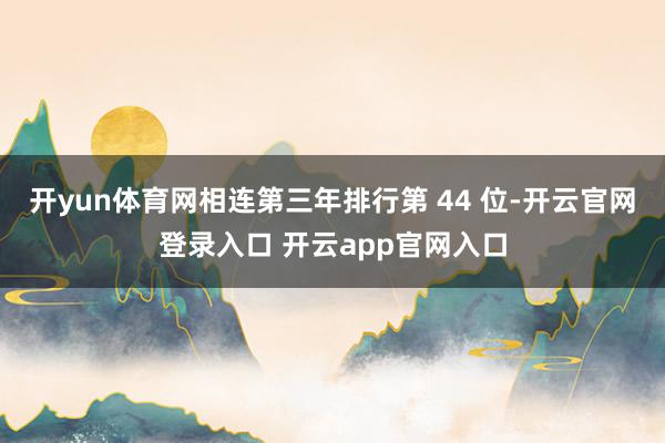 开yun体育网相连第三年排行第 44 位-开云官网登录入口 开云app官网入口