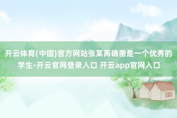 开云体育(中国)官方网站张某苒确凿是一个优秀的学生-开云官网登录入口 开云app官网入口