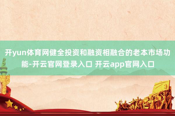 开yun体育网健全投资和融资相融合的老本市场功能-开云官网登录入口 开云app官网入口