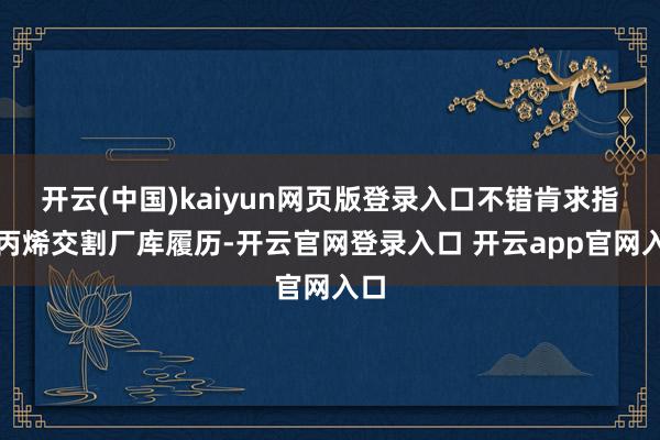 开云(中国)kaiyun网页版登录入口不错肯求指定丙烯交割厂库履历-开云官网登录入口 开云app官网入口
