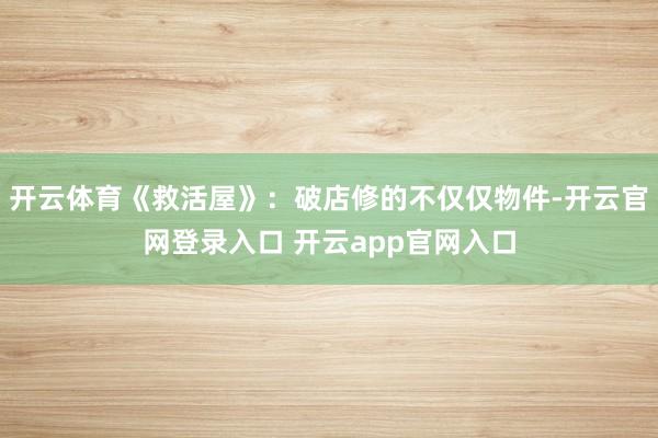 开云体育《救活屋》：破店修的不仅仅物件-开云官网登录入口 开云app官网入口