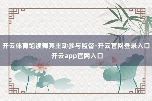 开云体育饱读舞其主动参与监督-开云官网登录入口 开云app官网入口