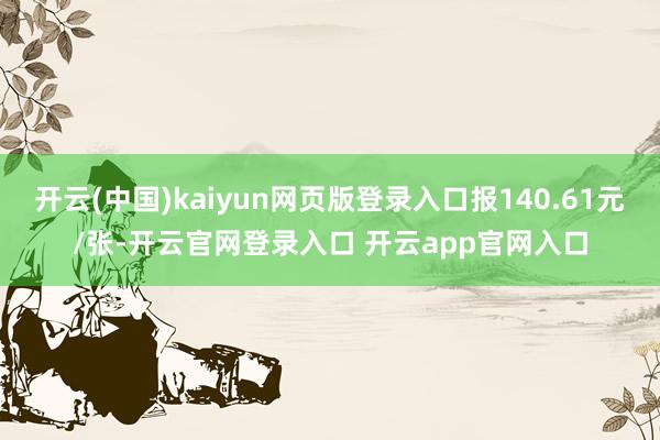 开云(中国)kaiyun网页版登录入口报140.61元/张-开云官网登录入口 开云app官网入口