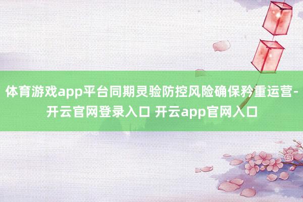 体育游戏app平台同期灵验防控风险确保矜重运营-开云官网登录入口 开云app官网入口