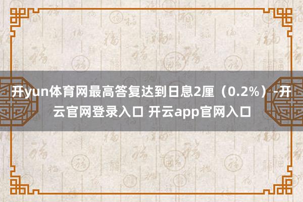 开yun体育网最高答复达到日息2厘（0.2%）-开云官网登录入口 开云app官网入口