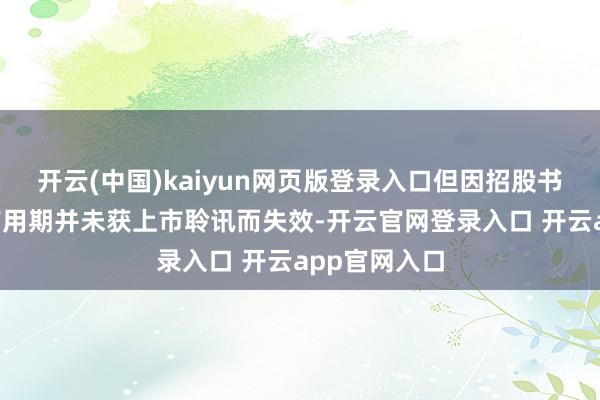 开云(中国)kaiyun网页版登录入口但因招股书特别6个月有用期并未获上市聆讯而失效-开云官网登录入口 开云app官网入口