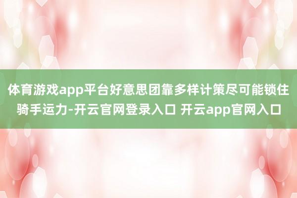 体育游戏app平台好意思团靠多样计策尽可能锁住骑手运力-开云官网登录入口 开云app官网入口