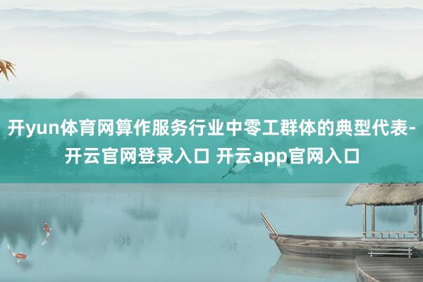开yun体育网算作服务行业中零工群体的典型代表-开云官网登录入口 开云app官网入口