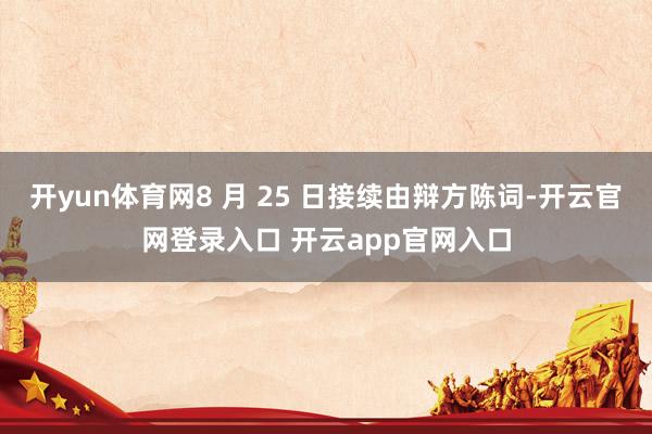 开yun体育网8 月 25 日接续由辩方陈词-开云官网登录入口 开云app官网入口