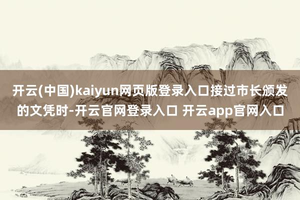 开云(中国)kaiyun网页版登录入口接过市长颁发的文凭时-开云官网登录入口 开云app官网入口