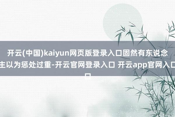 开云(中国)kaiyun网页版登录入口固然有东说念主以为惩处过重-开云官网登录入口 开云app官网入口