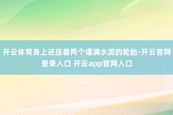 开云体育身上还压着两个灌满水泥的轮胎-开云官网登录入口 开云app官网入口