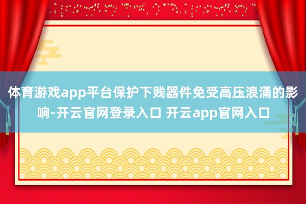 体育游戏app平台保护下贱器件免受高压浪涌的影响-开云官网登录入口 开云app官网入口
