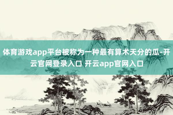 体育游戏app平台被称为一种最有算术天分的瓜-开云官网登录入口 开云app官网入口
