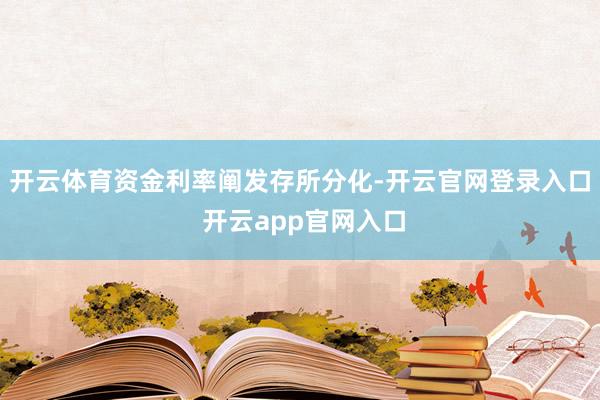 开云体育资金利率阐发存所分化-开云官网登录入口 开云app官网入口