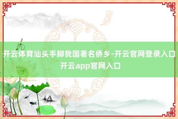 开云体育汕头手脚我国著名侨乡-开云官网登录入口 开云app官网入口
