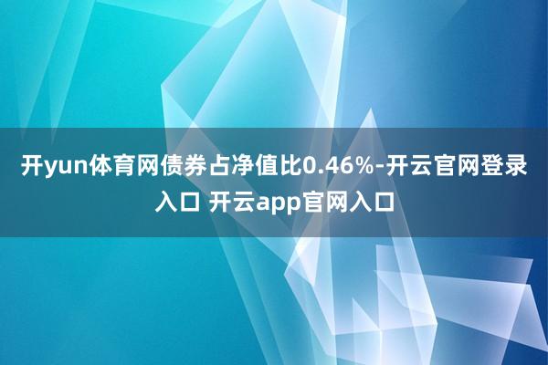 开yun体育网债券占净值比0.46%-开云官网登录入口 开云app官网入口