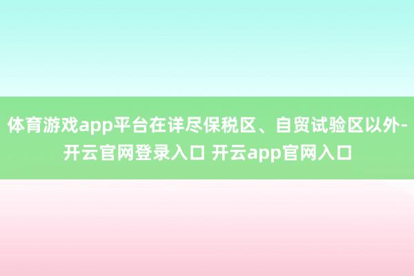体育游戏app平台在详尽保税区、自贸试验区以外-开云官网登录入口 开云app官网入口