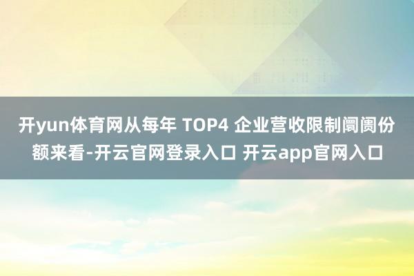 开yun体育网从每年 TOP4 企业营收限制阛阓份额来看-开云官网登录入口 开云app官网入口