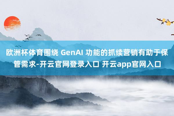 欧洲杯体育围绕 GenAI 功能的抓续营销有助于保管需求-开云官网登录入口 开云app官网入口