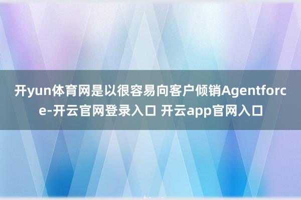 开yun体育网是以很容易向客户倾销Agentforce-开云官网登录入口 开云app官网入口