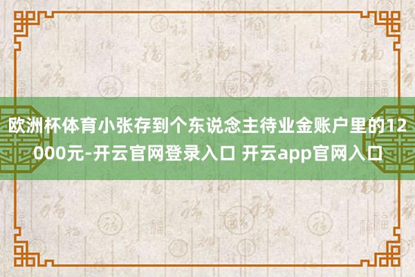 欧洲杯体育　　小张存到个东说念主待业金账户里的12000元-开云官网登录入口 开云app官网入口