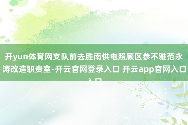 开yun体育网支队前去胜南供电照顾区参不雅范永涛改造职责室-开云官网登录入口 开云app官网入口