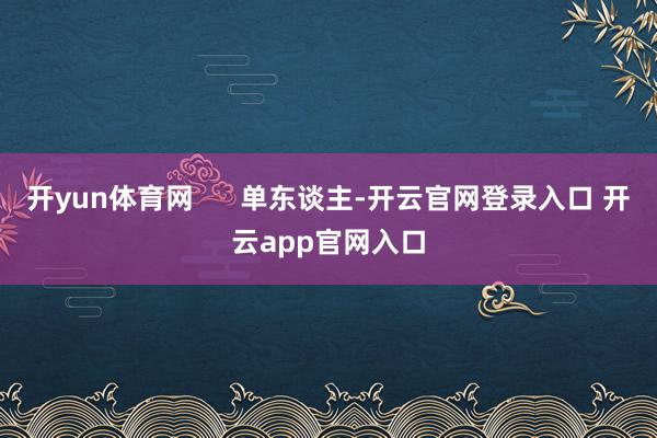 开yun体育网 单东谈主-开云官网登录入口 开云app官网入口