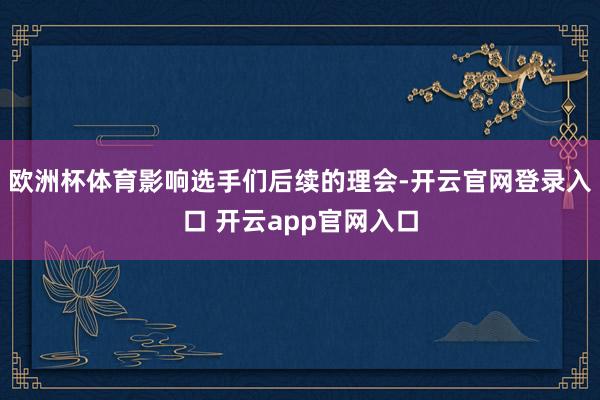 欧洲杯体育影响选手们后续的理会-开云官网登录入口 开云app官网入口