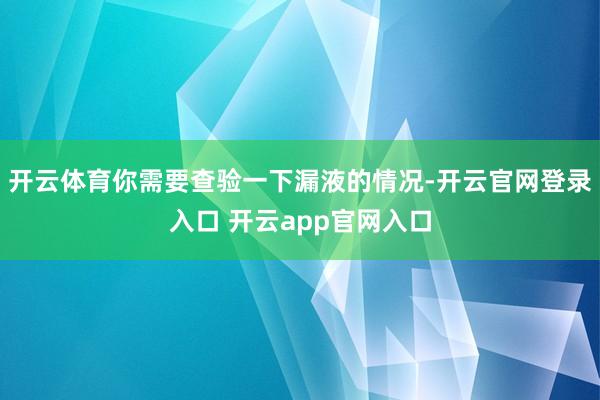 开云体育你需要查验一下漏液的情况-开云官网登录入口 开云app官网入口