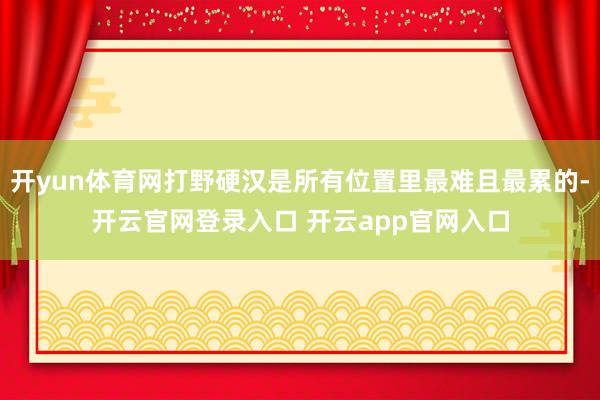 开yun体育网打野硬汉是所有位置里最难且最累的-开云官网登录入口 开云app官网入口