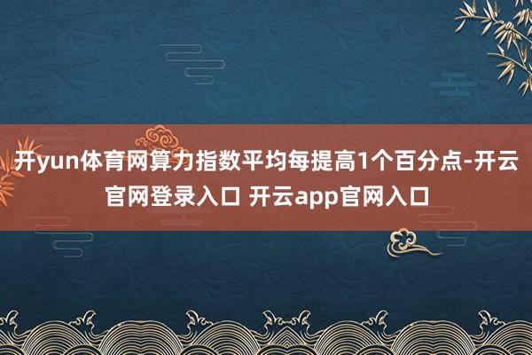 开yun体育网算力指数平均每提高1个百分点-开云官网登录入口 开云app官网入口