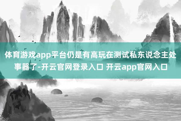 体育游戏app平台仍是有高玩在测试私东说念主处事器了-开云官网登录入口 开云app官网入口
