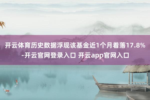 开云体育历史数据浮现该基金近1个月着落17.8%-开云官网登录入口 开云app官网入口