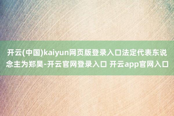 开云(中国)kaiyun网页版登录入口法定代表东说念主为郑昊-开云官网登录入口 开云app官网入口