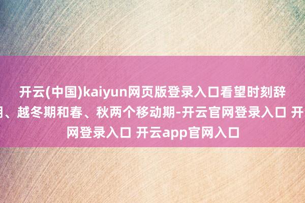 开云(中国)kaiyun网页版登录入口看望时刻辞别安排在繁衍期、越冬期和春、秋两个移动期-开云官网登录入口 开云app官网入口