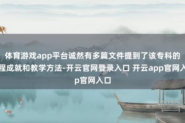 体育游戏app平台诚然有多篇文件提到了该专科的课程成就和教学方法-开云官网登录入口 开云app官网入口