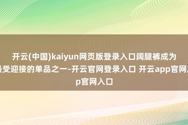 开云(中国)kaiyun网页版登录入口阔腿裤成为了最受迎接的单品之一-开云官网登录入口 开云app官网入口