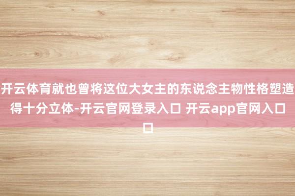 开云体育就也曾将这位大女主的东说念主物性格塑造得十分立体-开云官网登录入口 开云app官网入口