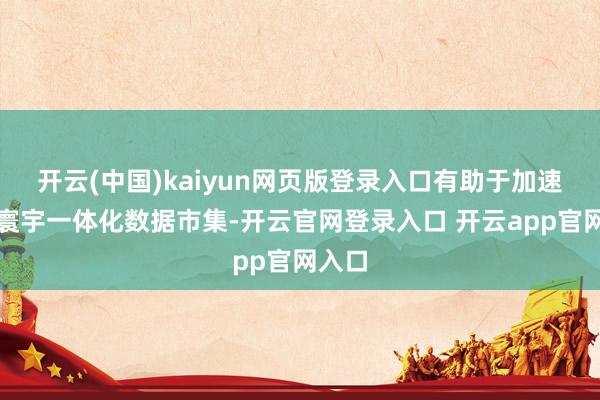 开云(中国)kaiyun网页版登录入口有助于加速确立寰宇一体化数据市集-开云官网登录入口 开云app官网入口