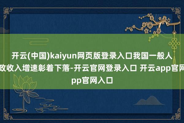 开云(中国)kaiyun网页版登录入口我国一般人人财政收入增速彰着下落-开云官网登录入口 开云app官网入口