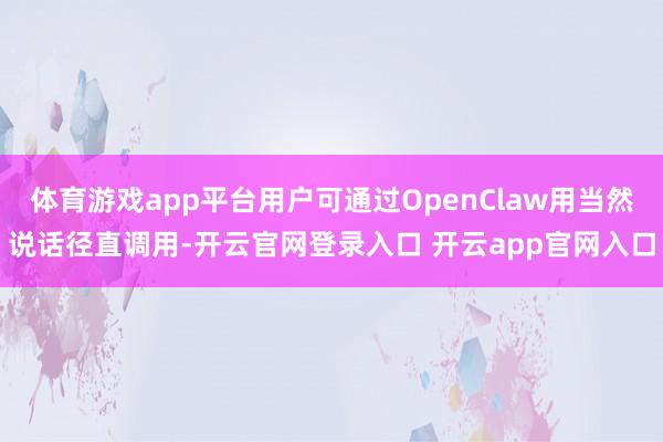 体育游戏app平台用户可通过OpenClaw用当然说话径直调用-开云官网登录入口 开云app官网入口