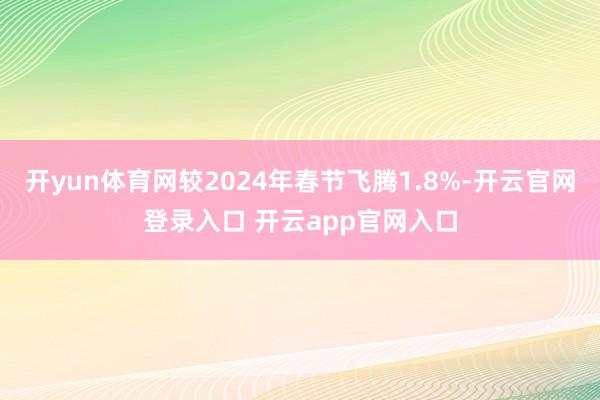 开yun体育网较2024年春节飞腾1.8%-开云官网登录入口 开云app官网入口